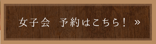 女子会の予約はこちら！